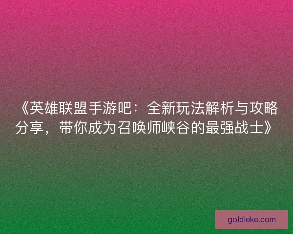《英雄联盟手游吧：全新玩法解析与攻略分享，带你成为召唤师峡谷的最强战士》