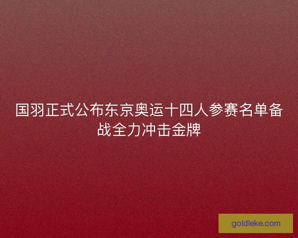 国羽正式公布东京奥运十四人参赛名单备战全力冲击金牌