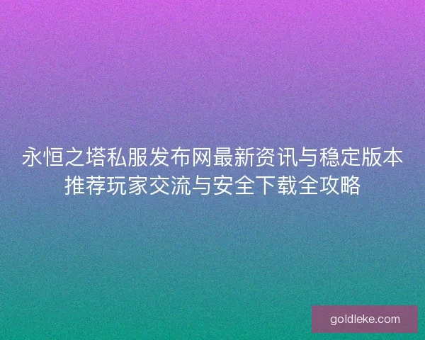 永恒之塔私服发布网最新资讯与稳定版本推荐玩家交流与安全下载全攻略