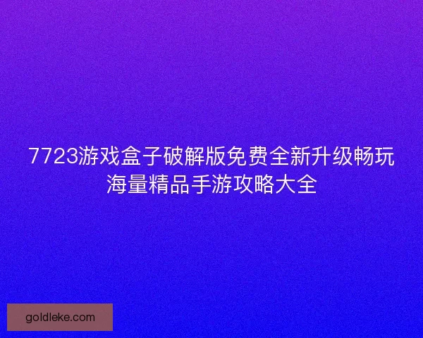 7723游戏盒子破解版免费全新升级畅玩海量精品手游攻略大全