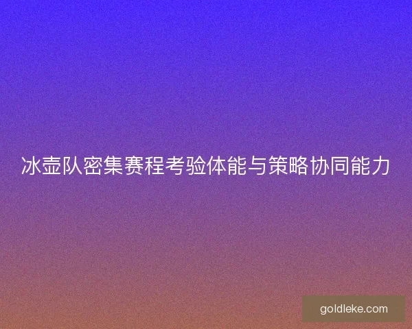 冰壶队密集赛程考验体能与策略协同能力