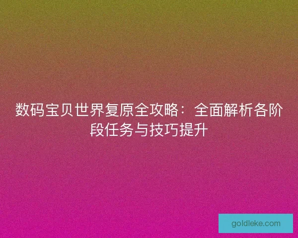 数码宝贝世界复原全攻略：全面解析各阶段任务与技巧提升