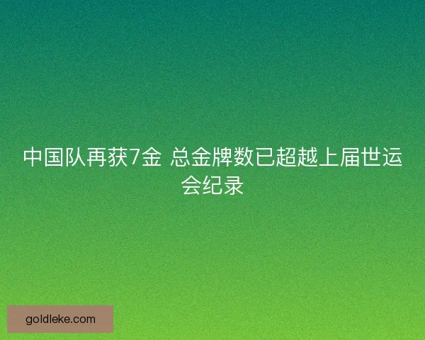 中国队再获7金 总金牌数已超越上届世运会纪录