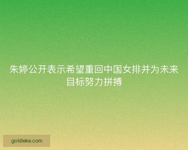 朱婷公开表示希望重回中国女排并为未来目标努力拼搏