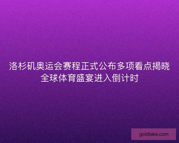 洛杉矶奥运会赛程正式公布多项看点揭晓全球体育盛宴进入倒计时