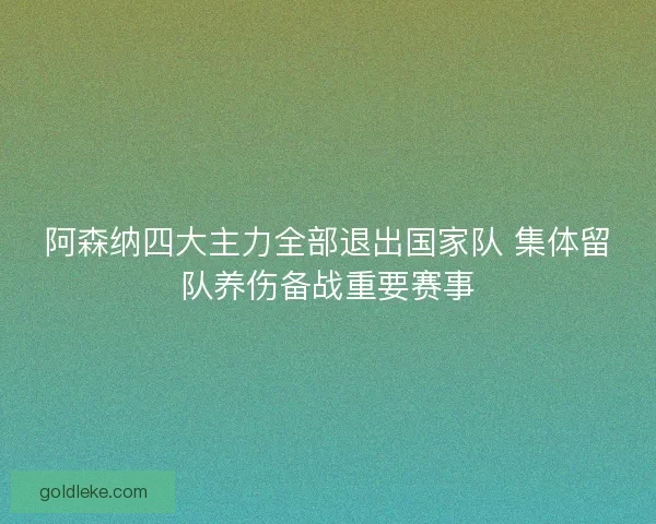 阿森纳四大主力全部退出国家队 集体留队养伤备战重要赛事