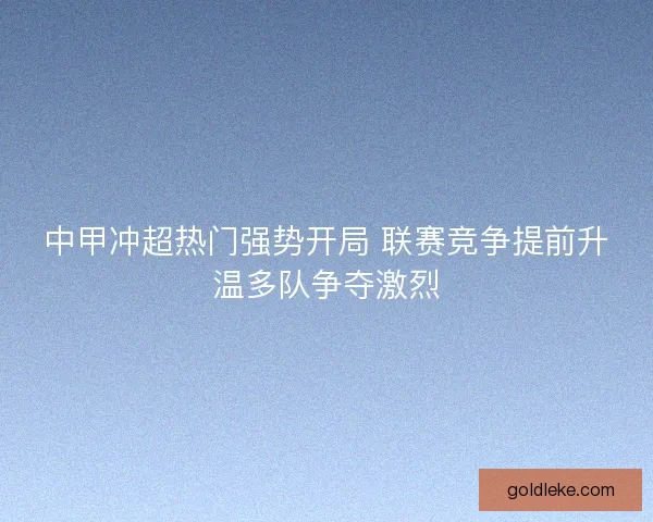 中甲冲超热门强势开局 联赛竞争提前升温多队争夺激烈