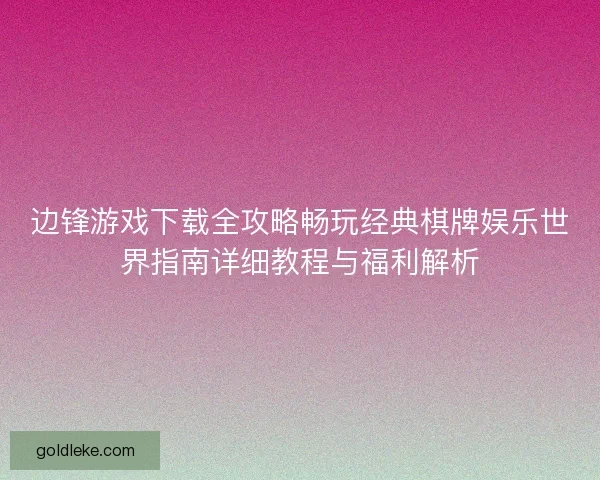 边锋游戏下载全攻略畅玩经典棋牌娱乐世界指南详细教程与福利解析
