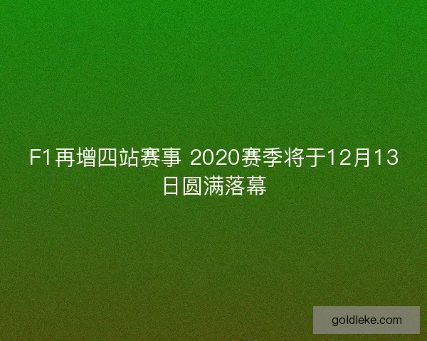 F1再增四站赛事 2020赛季将于12月13日圆满落幕 F1再增四站赛事 2020赛季将于12月13日圆满落幕