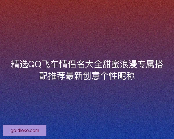 精选QQ飞车情侣名大全甜蜜浪漫专属搭配推荐最新创意个性昵称