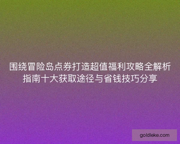 围绕冒险岛点券打造超值福利攻略全解析指南十大获取途径与省钱技巧分享 围绕冒险岛点券打造超值福利攻略全解析指南十大获取途径与省钱技巧分享