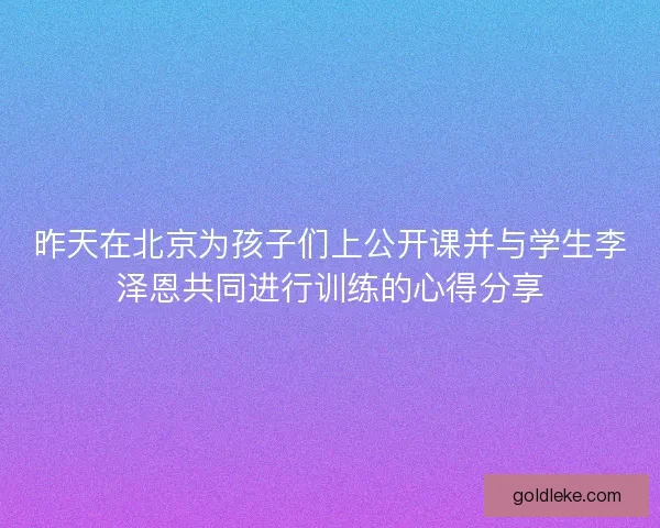 昨天在北京为孩子们上公开课并与学生李泽恩共同进行训练的心得分享