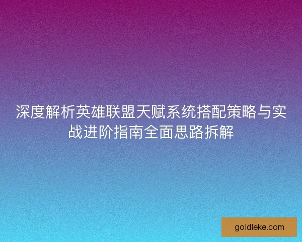深度解析英雄联盟天赋系统搭配策略与实战进阶指南全面思路拆解