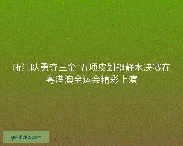 浙江队勇夺三金 五项皮划艇静水决赛在粤港澳全运会精彩上演