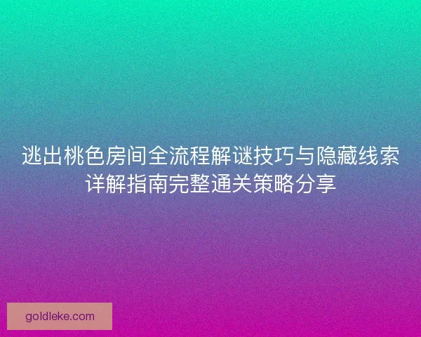 逃出桃色房间全流程解谜技巧与隐藏线索详解指南完整通关策略分享