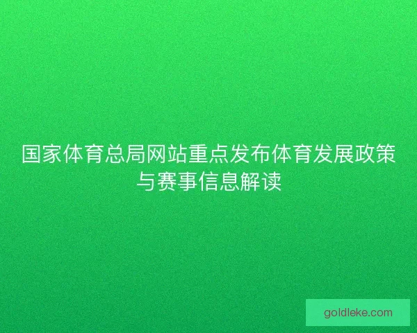 国家体育总局网站重点发布体育发展政策与赛事信息解读 国家体育总局网站重点发布体育发展政策与赛事信息解读